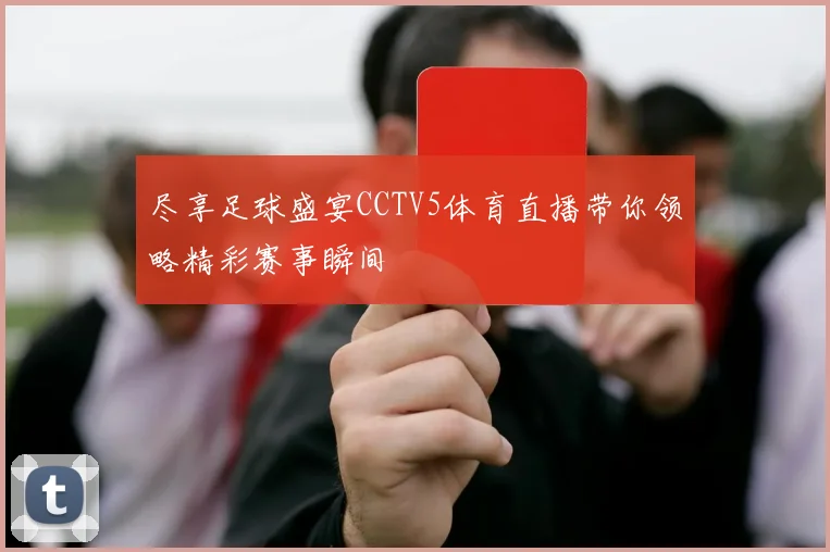 尽享足球盛宴CCTV5体育直播带你领略精彩赛事瞬间