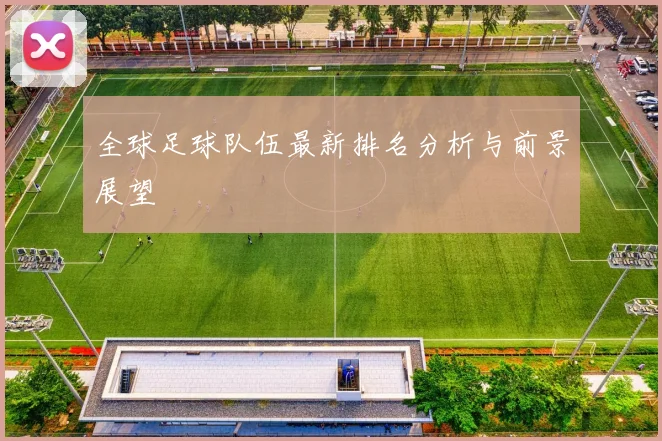 全球足球队伍最新排名分析与前景展望