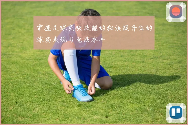 掌握足球突破技能的秘诀提升你的球场表现与竞技水平