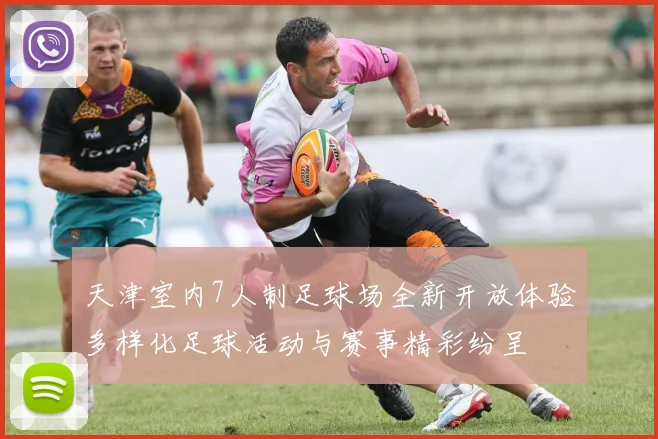 天津室内7人制足球场全新开放体验多样化足球活动与赛事精彩纷呈