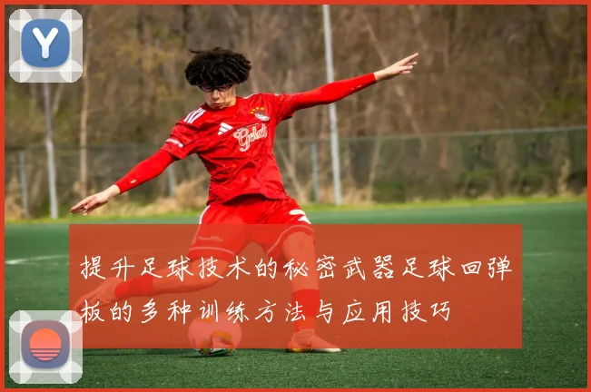 提升足球技术的秘密武器足球回弹板的多种训练方法与应用技巧