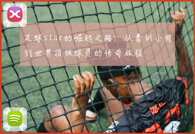 足球star的崛起之路：从青训小将到世界顶级球员的传奇旅程