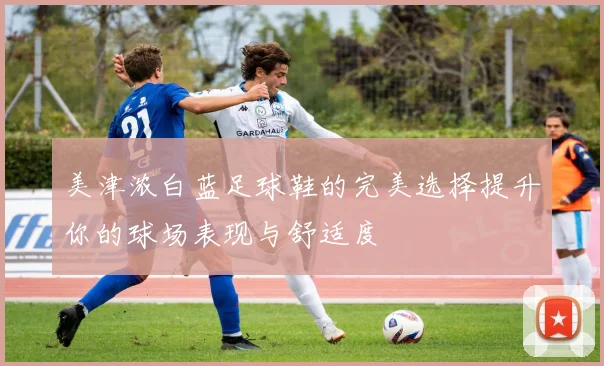 美津浓白蓝足球鞋的完美选择提升你的球场表现与舒适度