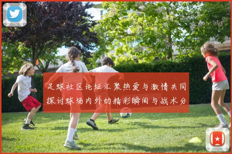 足球社区论坛汇聚热爱与激情共同探讨球场内外的精彩瞬间与战术分析