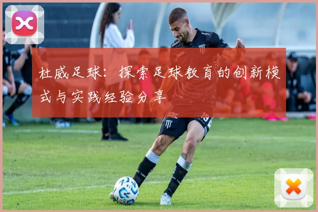 杜威足球：探索足球教育的创新模式与实践经验分享
