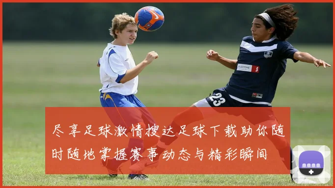 尽享足球激情搜达足球下载助你随时随地掌握赛事动态与精彩瞬间