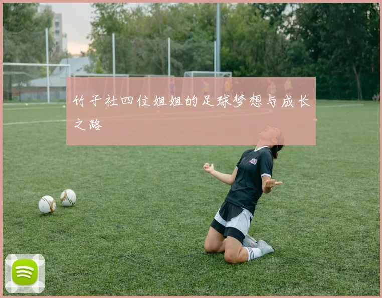 竹子社四位姐姐的足球梦想与成长之路