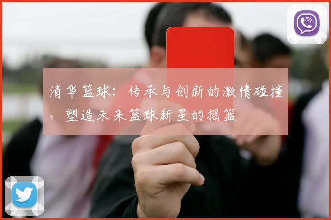 清华篮球：传承与创新的激情碰撞，塑造未来篮球新星的摇篮